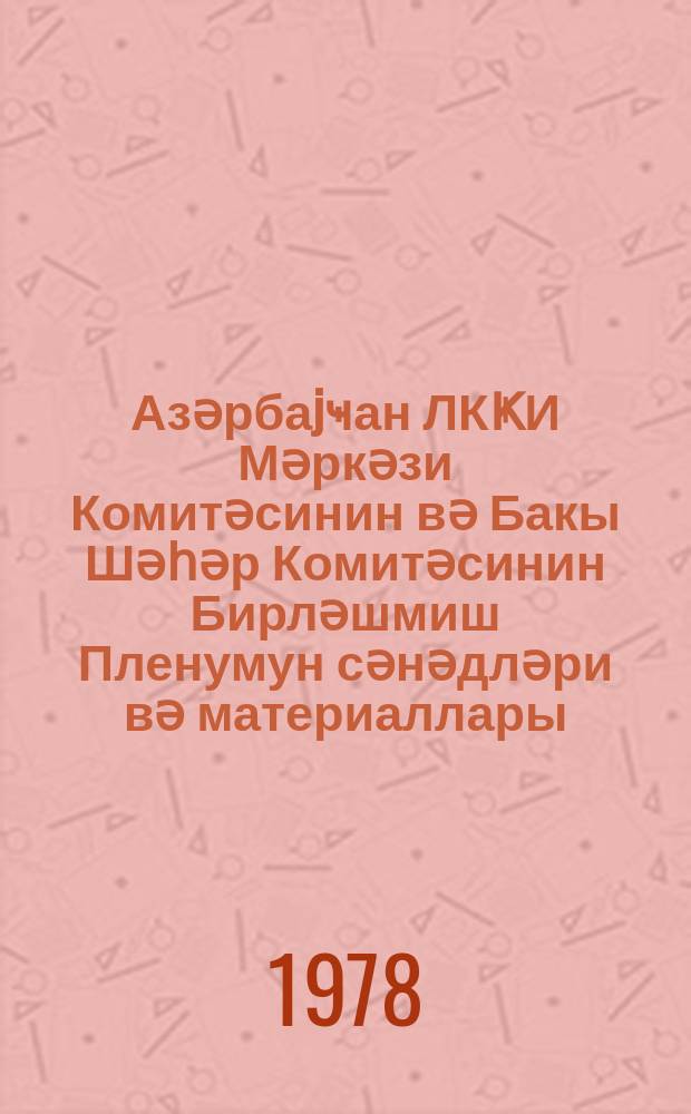 Азәрбаjҹан ЛКҜИ Мәркәзи Комитәсинин вә Бакы Шәһәр Комитәсинин Бирләшмиш Пленумун сәнәдләри вә материаллары : 20 маj 1978-ҹи ил = Документы и материалы объединенного пленума ЦК и Бакинского ГК ЛКСМ Азербайджана