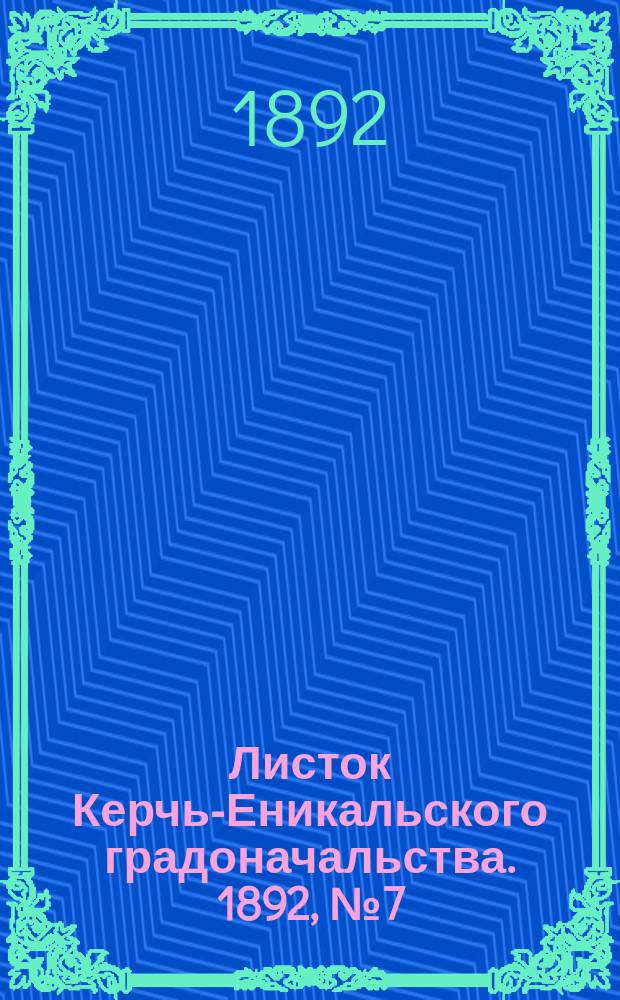 Листок Керчь-Еникальского градоначальства. 1892, № 7 (16 февр.)