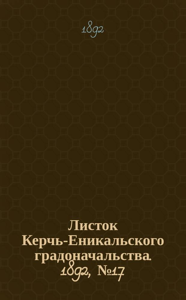 Листок Керчь-Еникальского градоначальства. 1892, № 17 (3 мая)