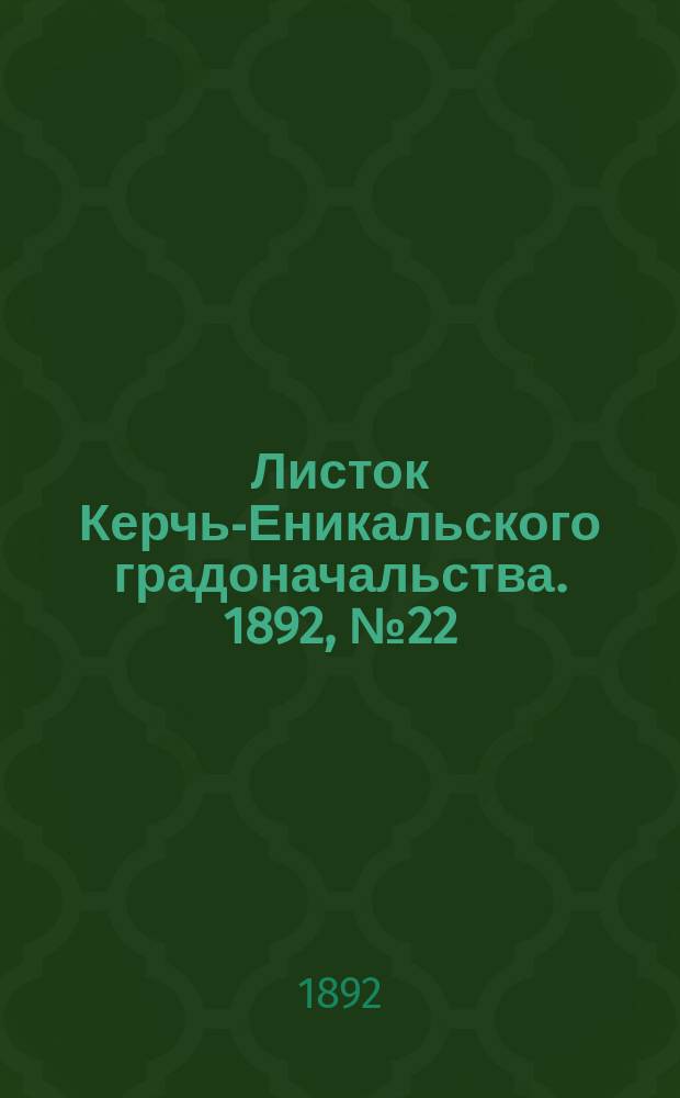 Листок Керчь-Еникальского градоначальства. 1892, № 22 (7 июня)