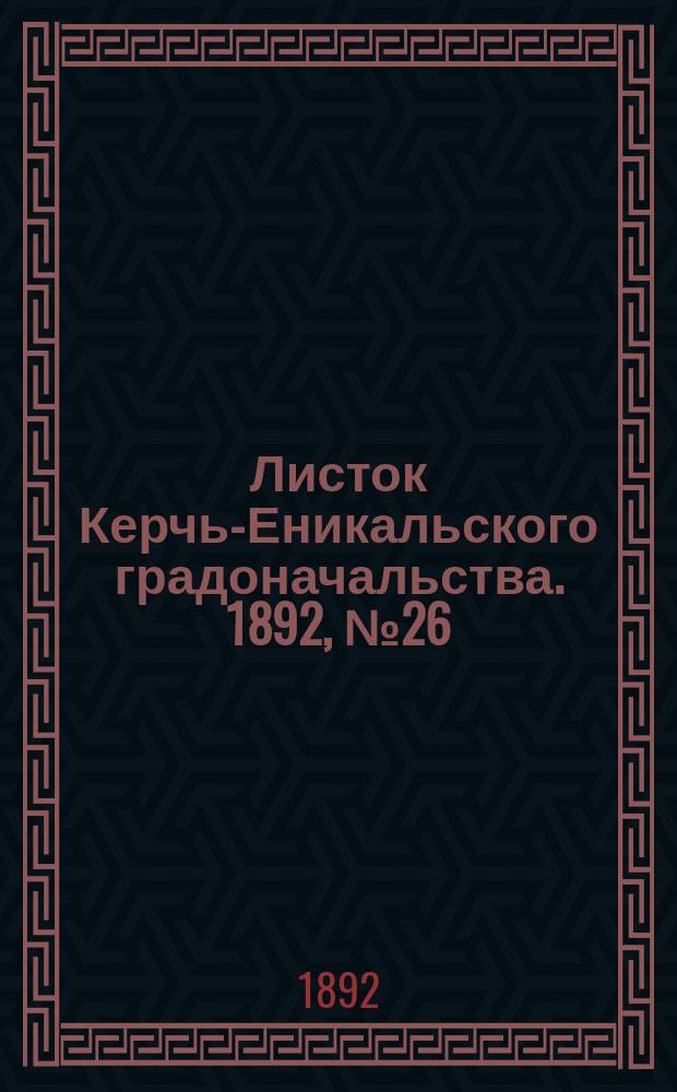 Листок Керчь-Еникальского градоначальства. 1892, № 26 (5 июля)