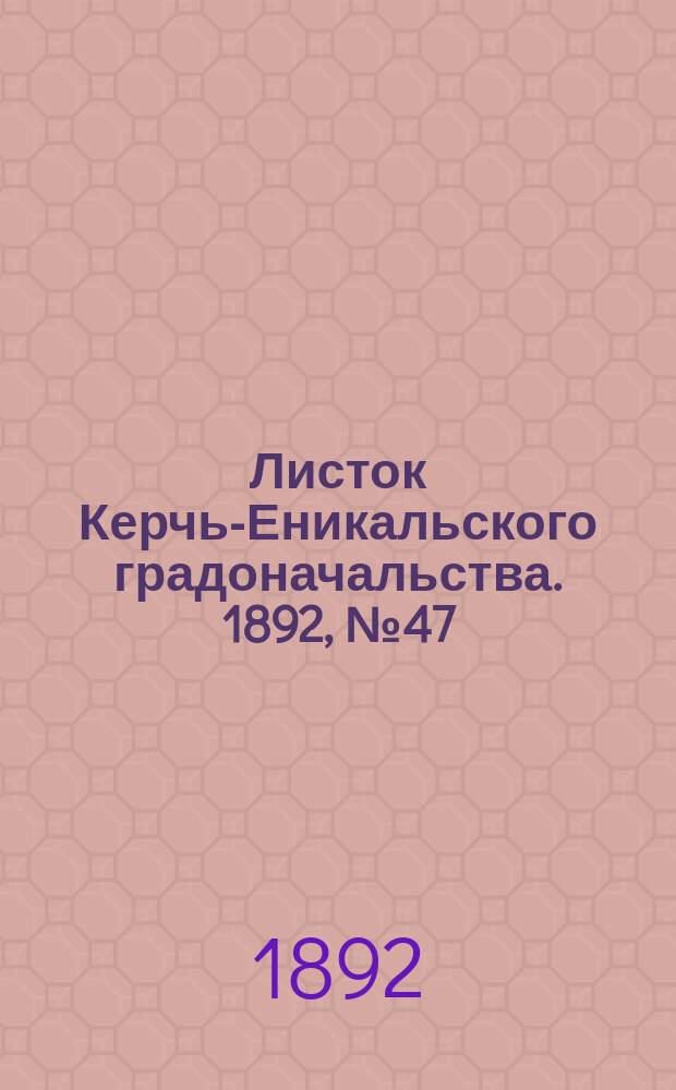 Листок Керчь-Еникальского градоначальства. 1892, № 47 (29 нояб.)