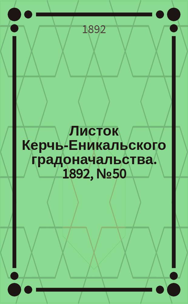 Листок Керчь-Еникальского градоначальства. 1892, № 50 (20 дек.)