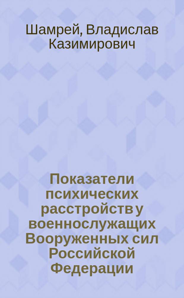 Показатели психических расстройств у военнослужащих Вооруженных сил Российской Федерации (2003-2016 гг.) : монография