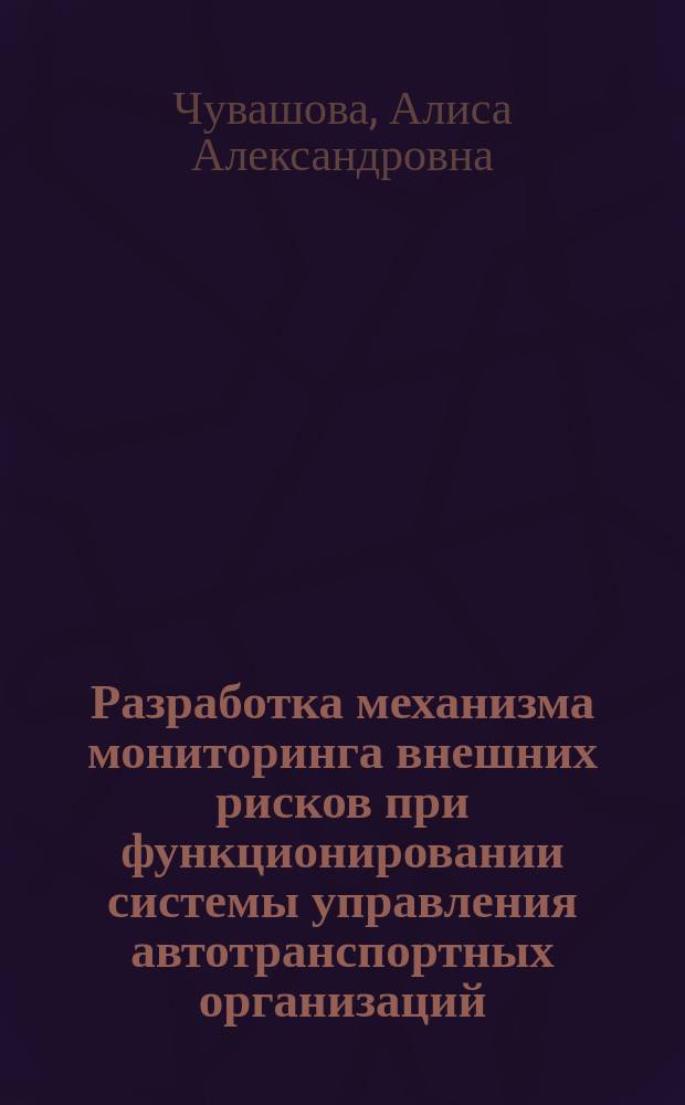 Разработка механизма мониторинга внешних рисков при функционировании системы управления автотранспортных организаций, работающих на рынке международных автомобильных перевозок грузов : автореферат дис. на соиск. уч. степ. кандидата экономических наук : специальность 08.00.05 <Экономика и управление народным хозяйством>