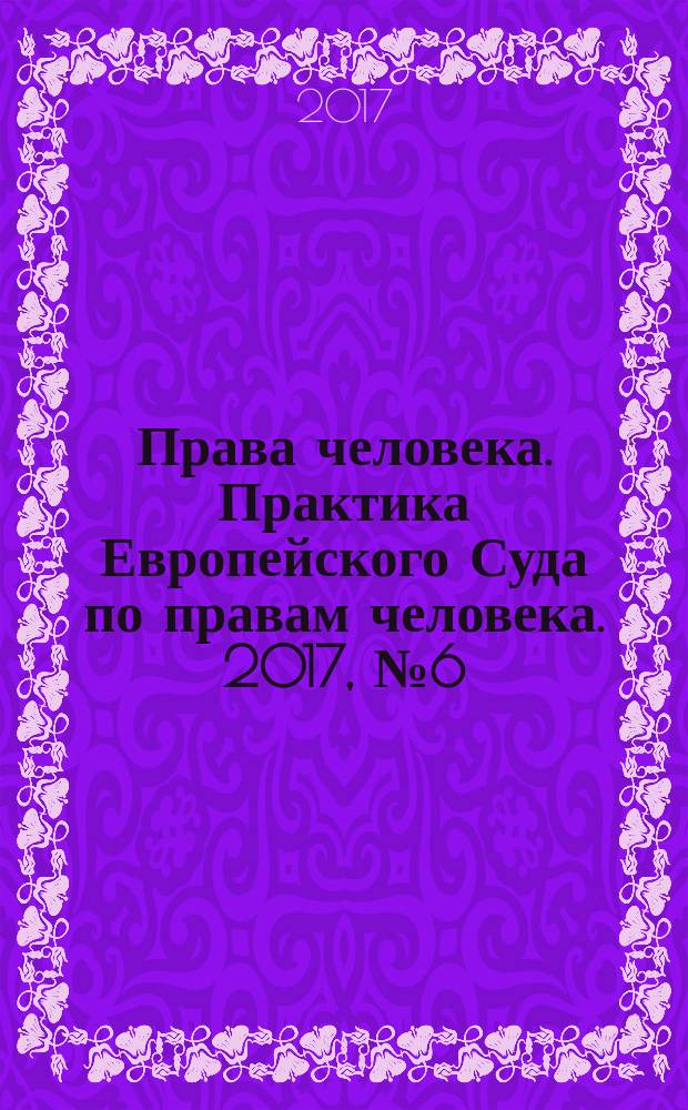 Права человека. Практика Европейского Суда по правам человека. 2017, № 6 (135)