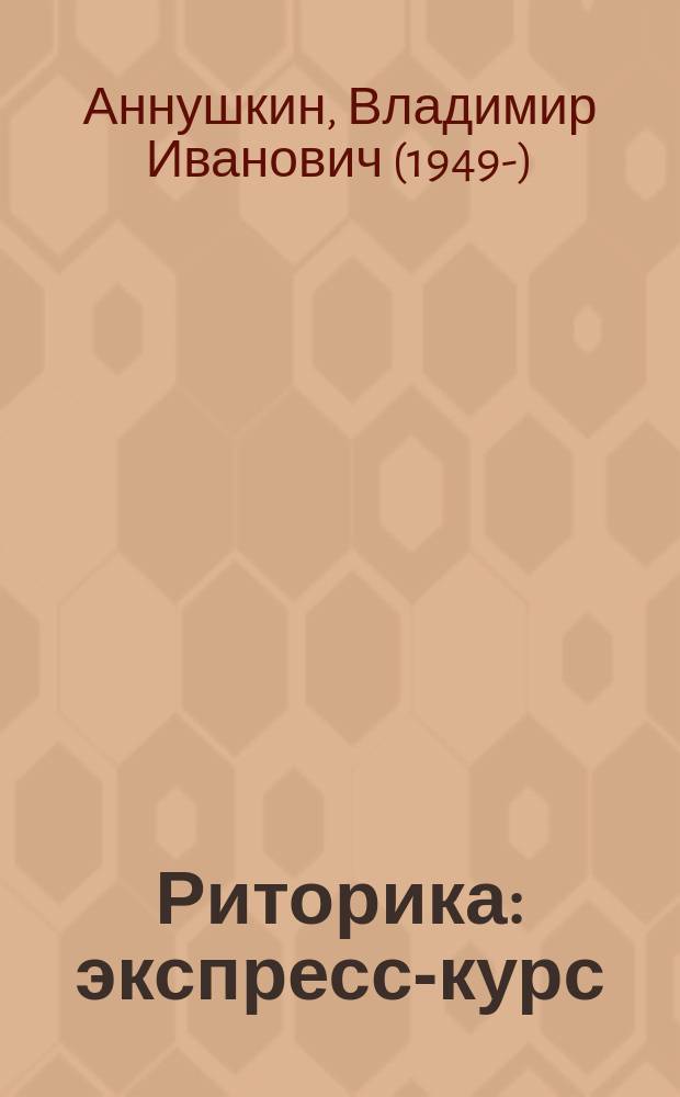 Риторика : экспресс-курс : учебное пособие : для студентов и преподавателей филологических факультетов вузов