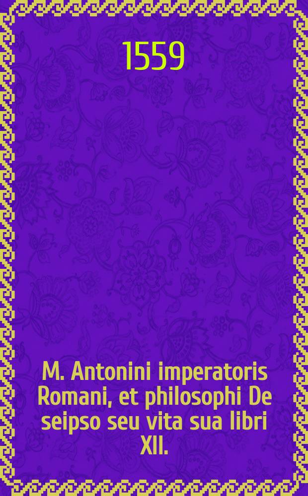 M. Antonini imperatoris Romani, et philosophi De seipso seu vita sua libri XII. : Graece & Latine nunc primum aediti. Marini Neapolitani De Procli vita et foelicitate liber : Graece Latineque nunc primum publicatus