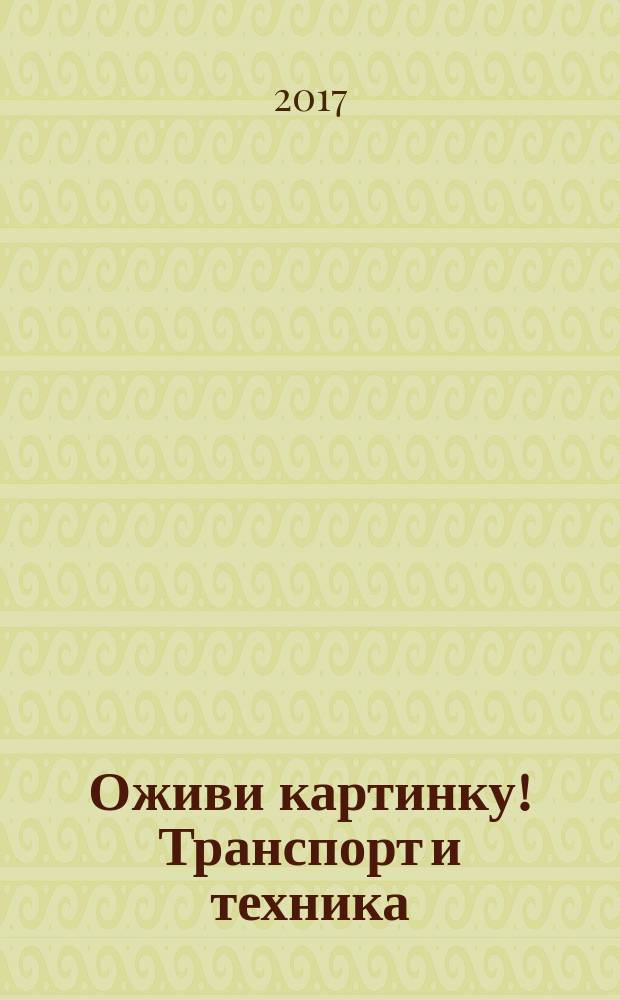Оживи картинку! Транспорт и техника : пособие для развивающего обучения : для чтения взрослыми детям