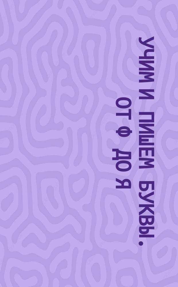 Учим и пишем буквы. От Ф до Я : 4-6 лет : 45 наклеек : для дошкольного возраста : для чтения взрослыми детям : 0+