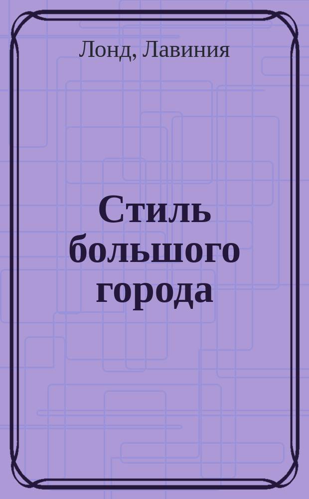 Стиль большого города : гид по красоте и моде : для женщин, стремящихся быть стильными и неотразимыми