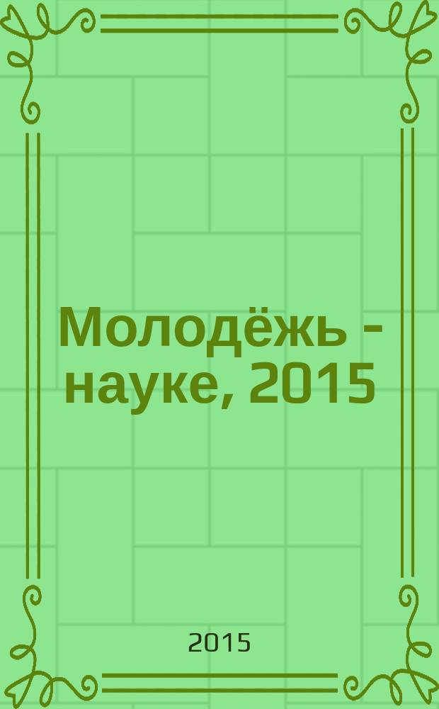Молодёжь - науке, 2015 : материалы молодежных научно-практической конференций Псковского государственного университета по итогам научно-исследовательской работы в 2014/2015 учебном году. Т. 1