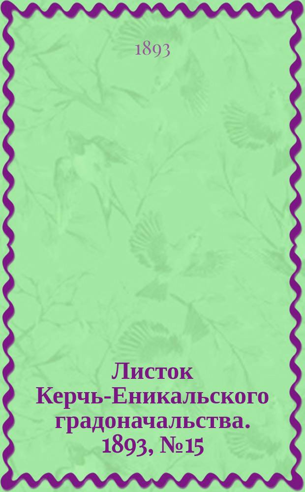 Листок Керчь-Еникальского градоначальства. 1893, № 15 (18 апр.)