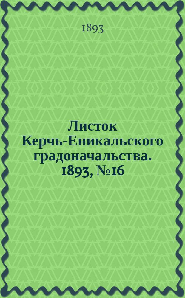 Листок Керчь-Еникальского градоначальства. 1893, № 16 (25 апр.)