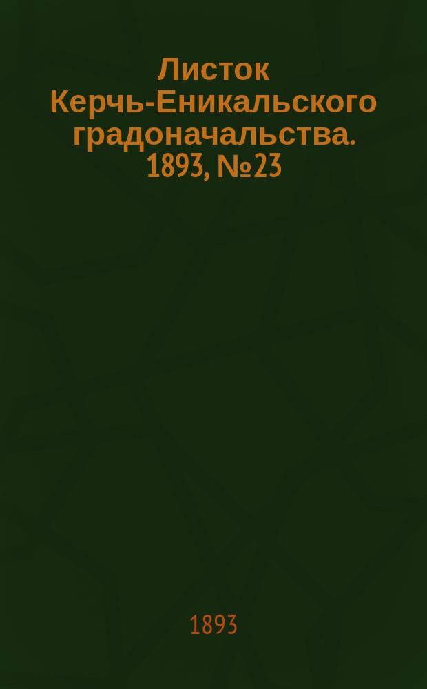 Листок Керчь-Еникальского градоначальства. 1893, № 23 (13 июня)