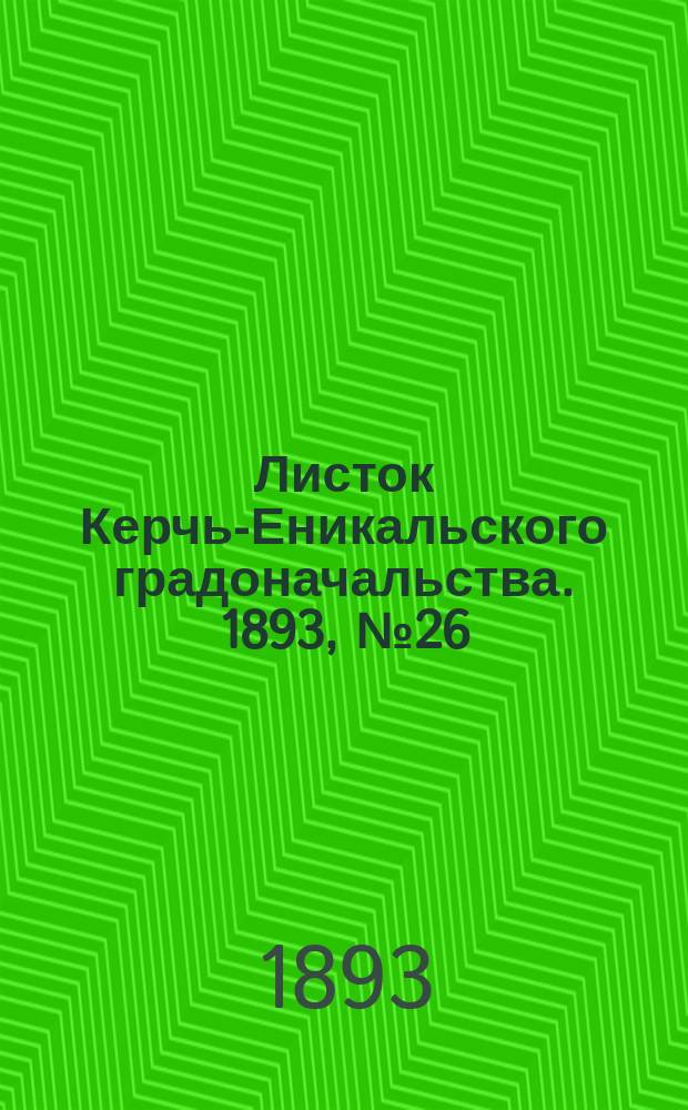 Листок Керчь-Еникальского градоначальства. 1893, № 26 (4 июля)