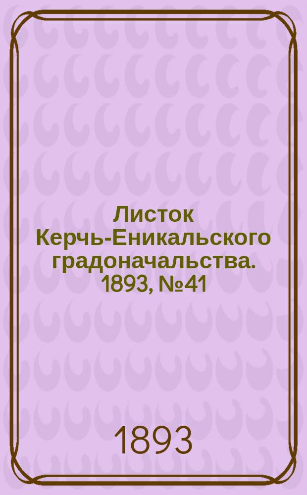 Листок Керчь-Еникальского градоначальства. 1893, № 41 (17 окт.)