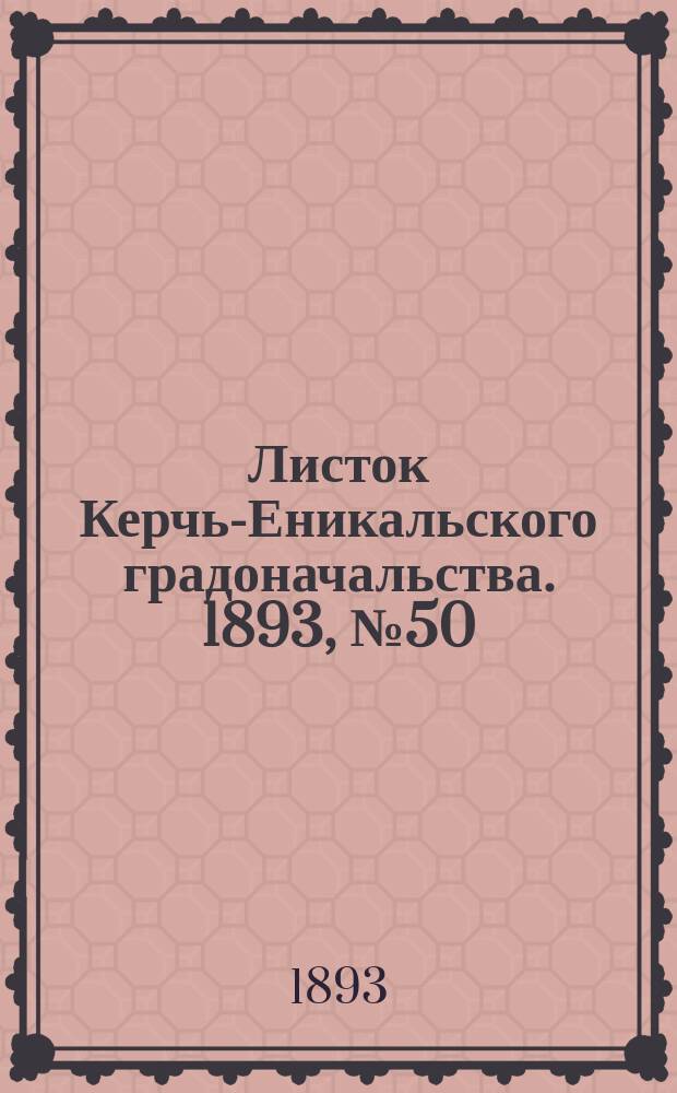 Листок Керчь-Еникальского градоначальства. 1893, № 50 (19 дек.)