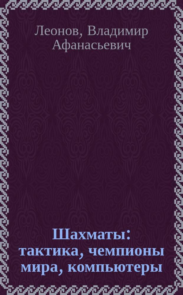 Шахматы: тактика, чемпионы мира, компьютеры