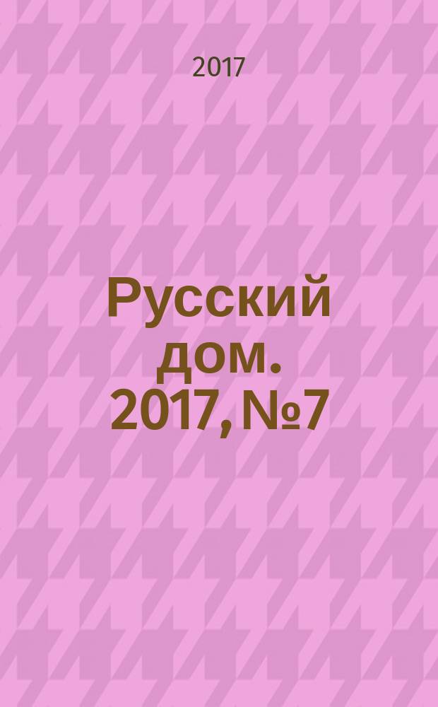 Русский дом. 2017, № 7