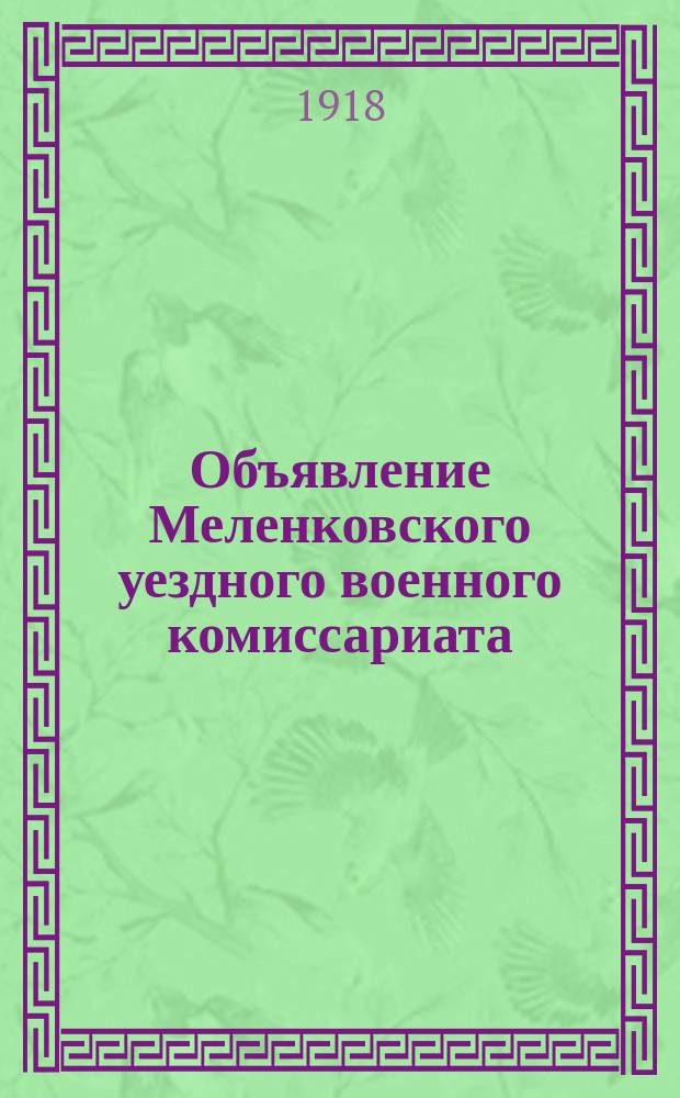 Объявление Меленковского уездного военного комиссариата : о регистрации воспитанников мужской гимназии и высшего начального училища 10 окт. 1918 г. : листовка