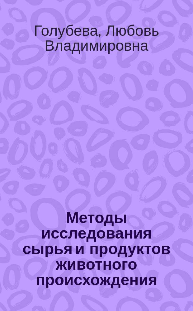 Методы исследования сырья и продуктов животного происхождения: экспертиза молока и молочных продуктов : учебное пособие