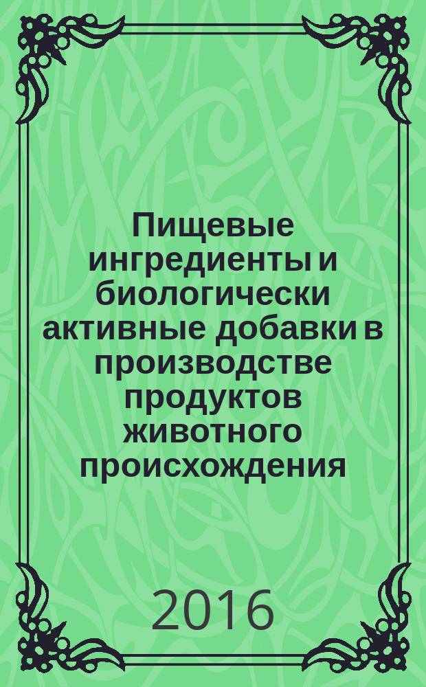 Пищевые ингредиенты и биологически активные добавки в производстве продуктов животного происхождения : А. Н. Пономарев, Е. М. Мельникова, Е. Б. Станиславская, Е. В. Богданова ; научный редактор Е. И. Мельникова ; Министерство образования и науки РФ, ФГБОУ ВО "Воронежский государственный университет инженерных технологий"