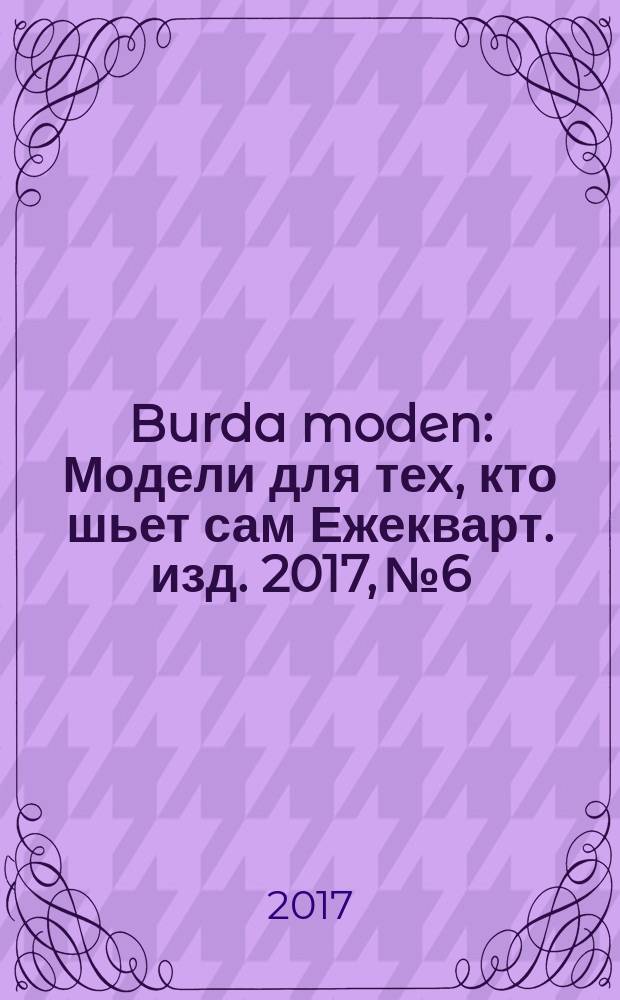 Burda moden : Модели для тех, кто шьет сам Ежекварт. изд. 2017, № 6