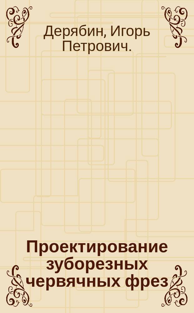 Проектирование зуборезных червячных фрез : учебное пособие для выполнения курсового проекта