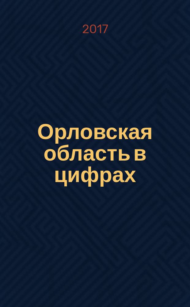 Орловская область в цифрах : краткий статистический сборник. 2011-2016