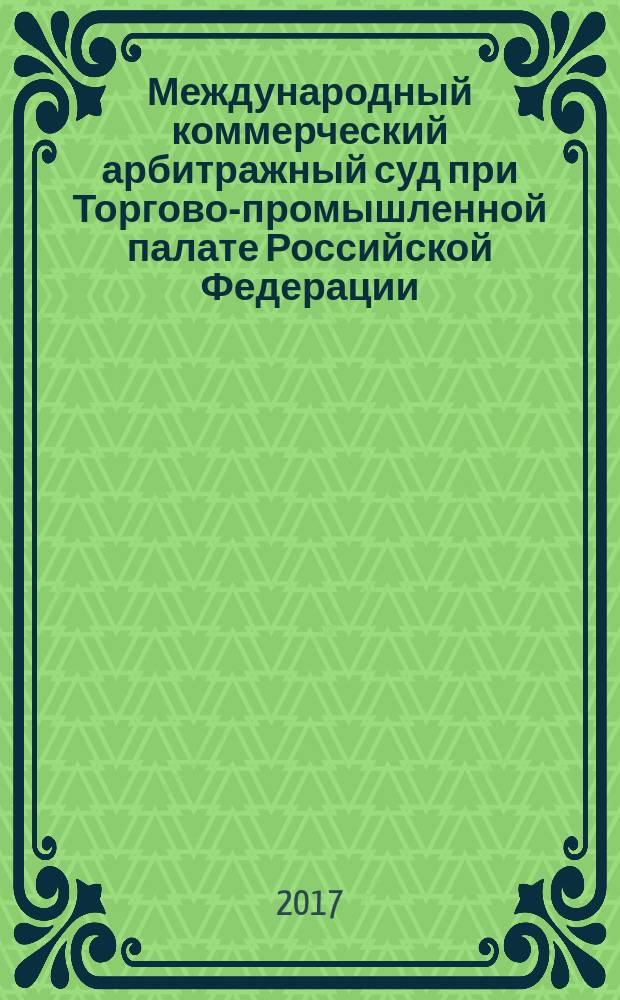 Международный коммерческий арбитражный суд при Торгово-промышленной палате Российской Федерации : сборник нормативных документов
