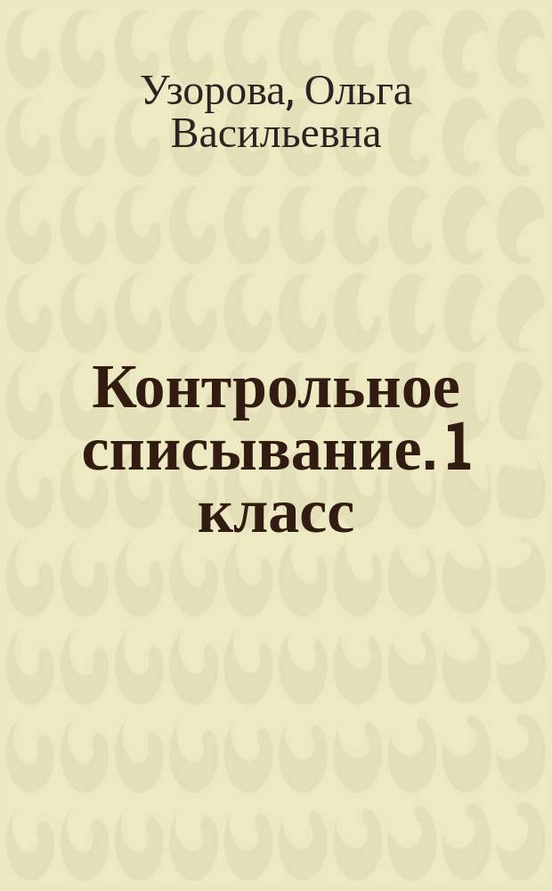 Контрольное списывание. 1 класс : с памятками : для начального образования : 0+