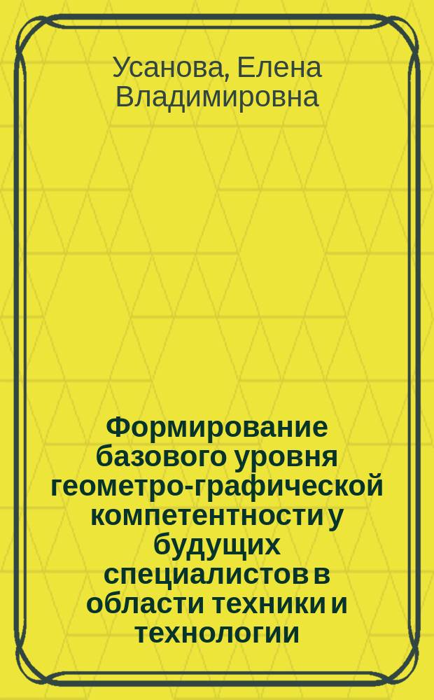 Формирование базового уровня геометро-графической компетентности у будущих специалистов в области техники и технологии : автореферат дис. на соиск. уч. степ. кандидата педагогических наук : специальность 13.00.08 <Теория и методика профессионального образования>