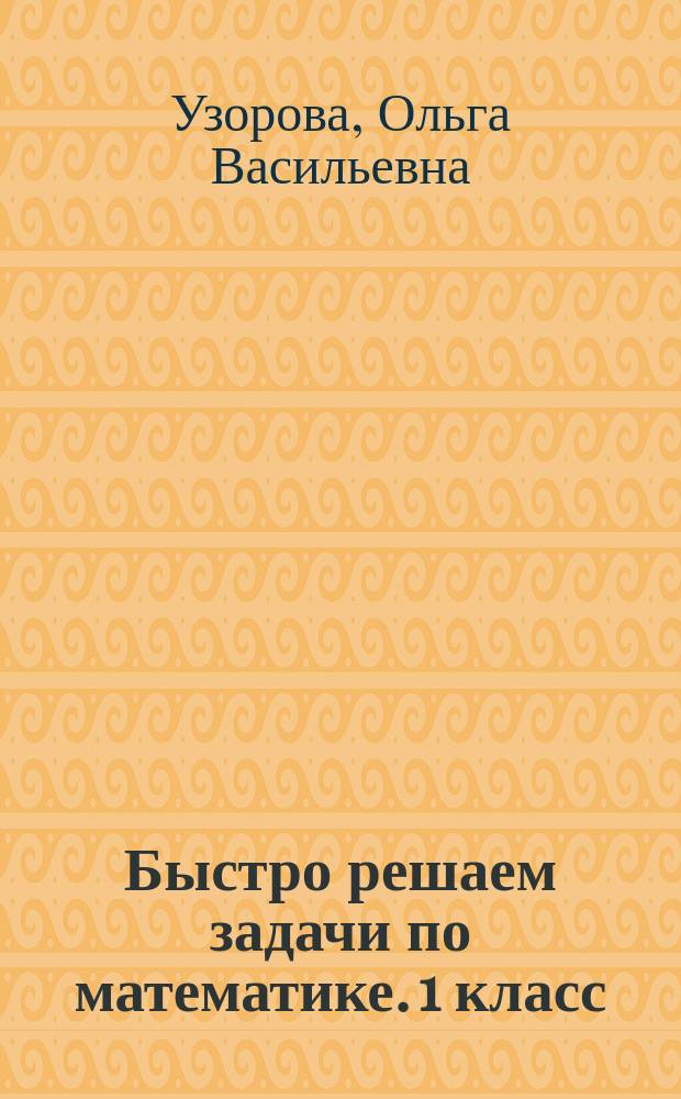 Быстро решаем задачи по математике. 1 класс : с ответами : для начального образования : 6+