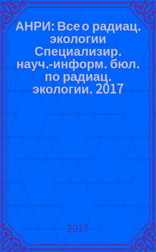 АНРИ : Все о радиац. экологии Специализир. науч.-информ. бюл. по радиац. экологии. 2017, № 2 (89)