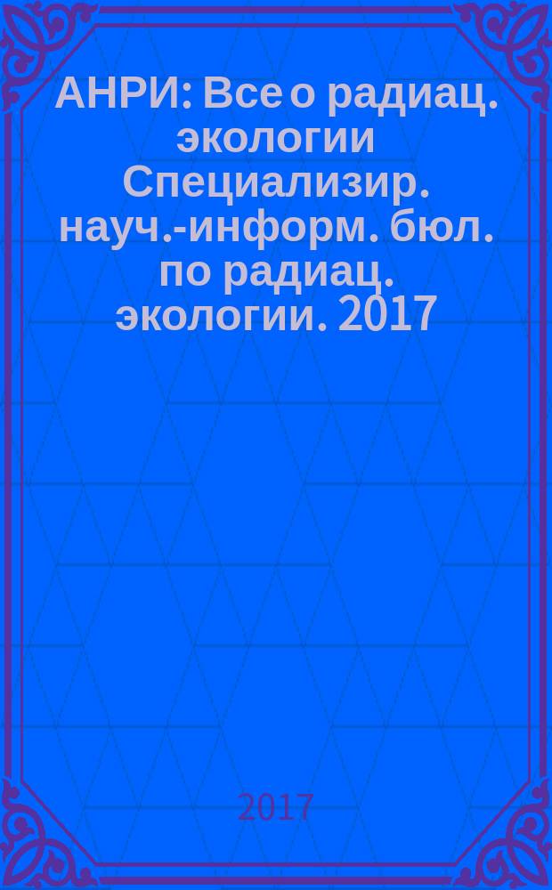 АНРИ : Все о радиац. экологии Специализир. науч.-информ. бюл. по радиац. экологии. 2017, № 2 (89)