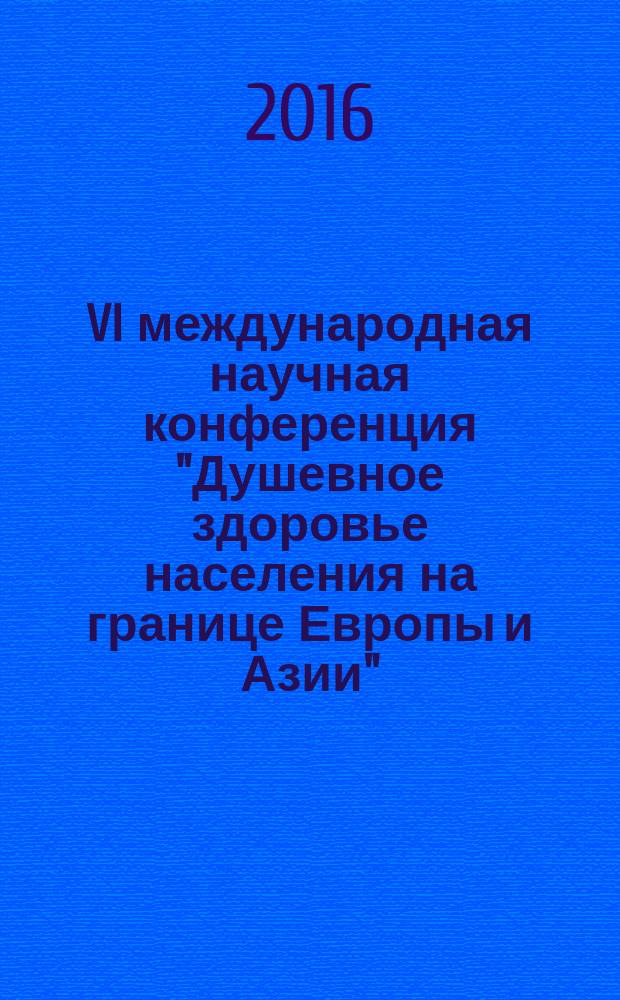 VI международная научная конференция "Душевное здоровье населения на границе Европы и Азии" : материалы 6-й Международной научно-практической конференции