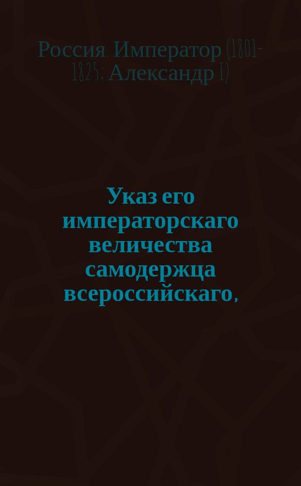 Указ его императорскаго величества самодержца всероссийскаго, : О обращении взнесенных от залогодателей, в замен имений их, сумм в наполнение недоимок