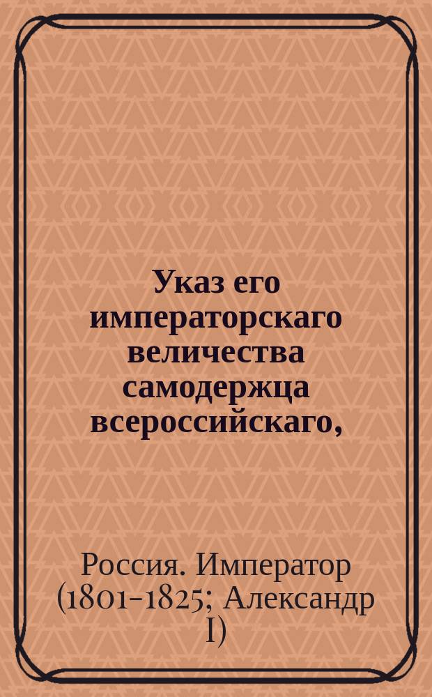 Указ его императорскаго величества самодержца всероссийскаго, : О предохранении казенного питейного сбора в 29 великороссийских губерниях от кормчества со стороны губерний, пользующихся правом свободного винокурения и продажи вина