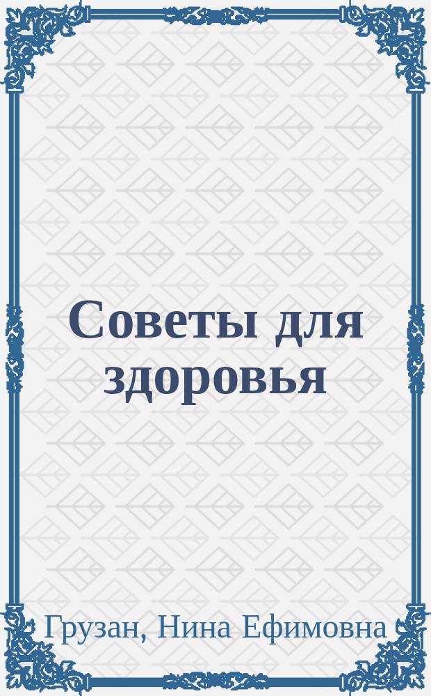 Советы для здоровья : первый сборник материалов по возникновению заболеваний и советы по их излечению