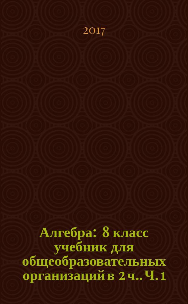 Алгебра : 8 [класс] учебник для общеобразовательных организаций [в 2 ч.]. Ч. 1