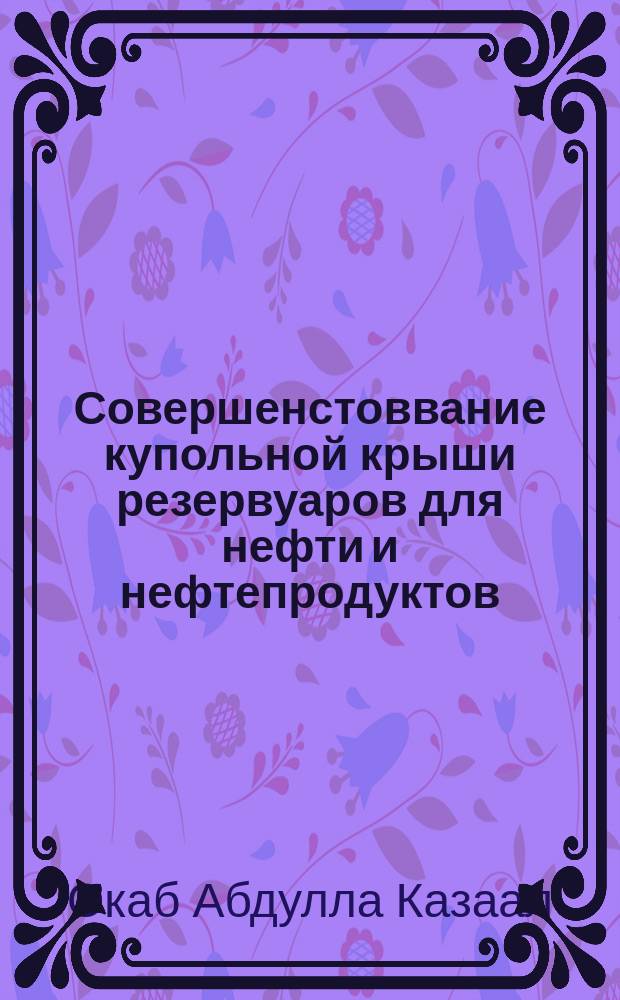 Совершенстоввание купольной крыши резервуаров для нефти и нефтепродуктов : автореферат дис. на соиск. уч. степ. кандидата технических наук : специальность 25.00.19 <Строительство и эксплуатация нефтегазопроводов, баз и хранилищ>