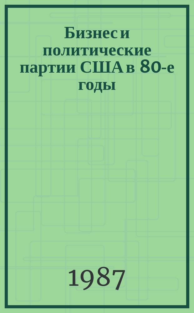 Бизнес и политические партии США в 80-е годы : (обзор статей американских политологов)