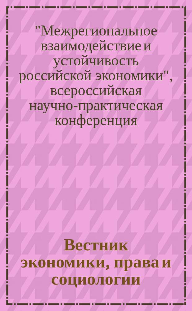 Вестник экономики, права и социологии : ВЭПС рецензируемый федеральный научно-практический и аналитический журнал. 2016, № 4. т. 2 : Материалы Всероссийской научно-практической конференции "Межрегиональное взаимодействие и устойчивость российской экономики", 13-15 сентября 2016 г., Казань