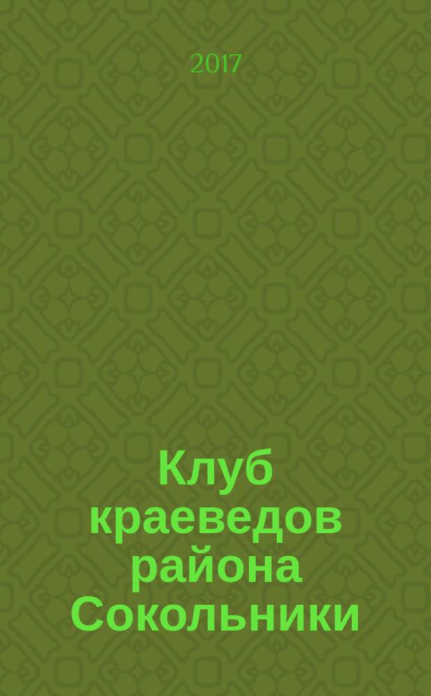 Клуб краеведов района Сокольники : сборник материалов за первый год работы, сентябрь 2016 - май 2017 гг