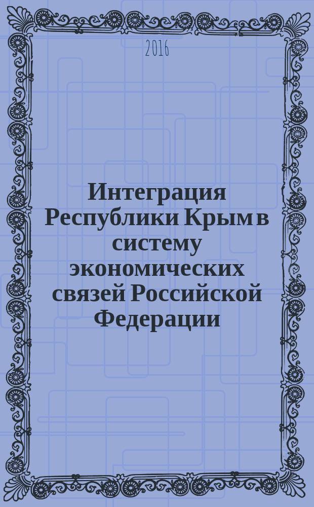 Интеграция Республики Крым в систему экономических связей Российской Федерации: теория и практика управления : материалы XII межрегиональной научно-практической конференции с международным участием, 28 октября 2016 г., г. Симферополь