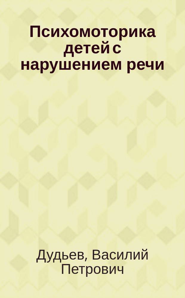 Психомоторика детей с нарушением речи: состояние, диагностика, коррекция, развитие : учебное пособие : для студентов педагогических вузов, обучающихся по направлению "Специальное (дефектологическое) образование"