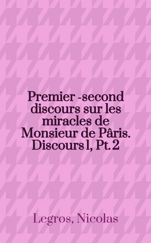 Premier [-second] discours sur les miracles de Monsieur de Pâris. Discours 1, Pt. 2 : Ou la verite de ces miracles est prouvee et defendue contre la Dissertation de M. Des Vœux, et contre divers autres ecrits