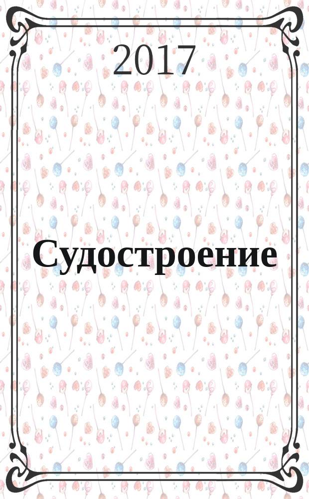 Судостроение : Илл. журн. Всесоюз. науч. инж.-техн. о-ва судостроения, Главморпрома, Главречпрома НКТП СССР и ЦК Союза трансп. машиностроения. 2017, № 2 (831)