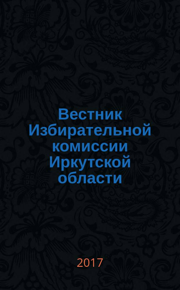 Вестник Избирательной комиссии Иркутской области : официальное издание официальный печатный орган Избирательной комиссии Иркутской области. 2017, № 5 (206)